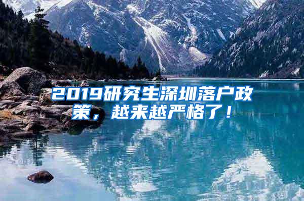 2019研究生深圳落户政策，越来越严格了！