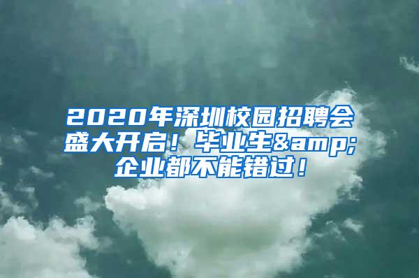 2020年深圳校园招聘会盛大开启！毕业生&企业都不能错过！