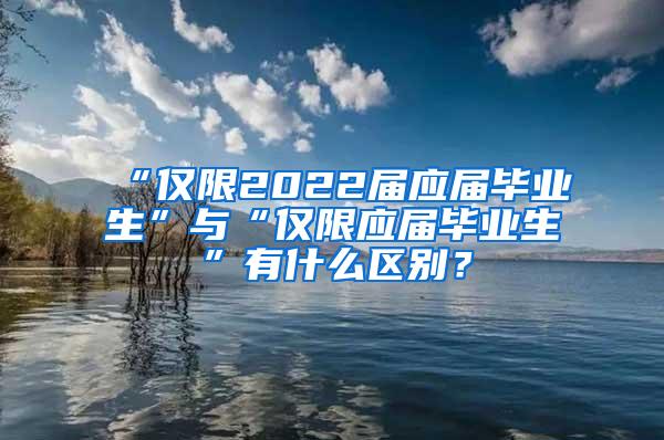 “仅限2022届应届毕业生”与“仅限应届毕业生”有什么区别？