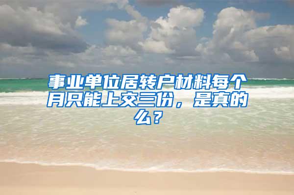 事业单位居转户材料每个月只能上交三份，是真的么？