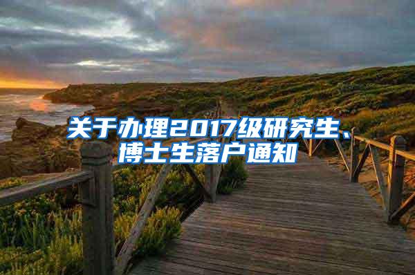 关于办理2017级研究生、博士生落户通知