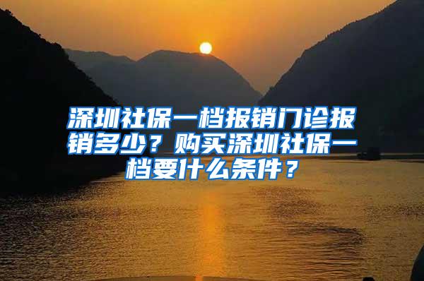 深圳社保一档报销门诊报销多少？购买深圳社保一档要什么条件？