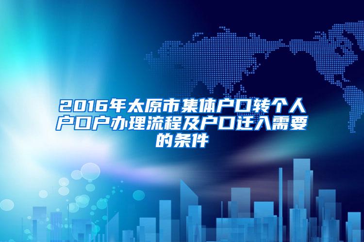 2016年太原市集体户口转个人户口户办理流程及户口迁入需要的条件