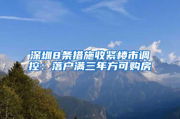 深圳8条措施收紧楼市调控：落户满三年方可购房