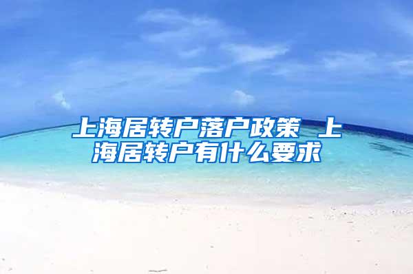 上海居转户落户政策 上海居转户有什么要求