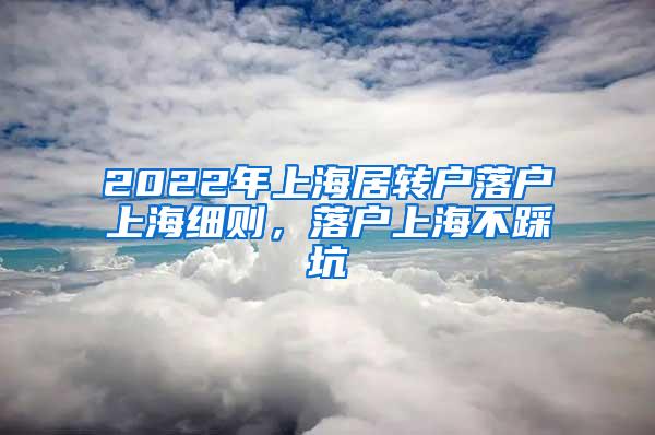 2022年上海居转户落户上海细则，落户上海不踩坑