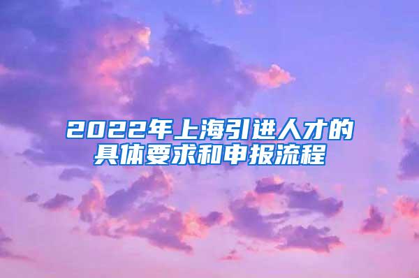 2022年上海引进人才的具体要求和申报流程