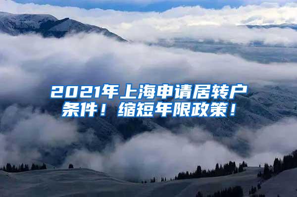 2021年上海申请居转户条件！缩短年限政策！