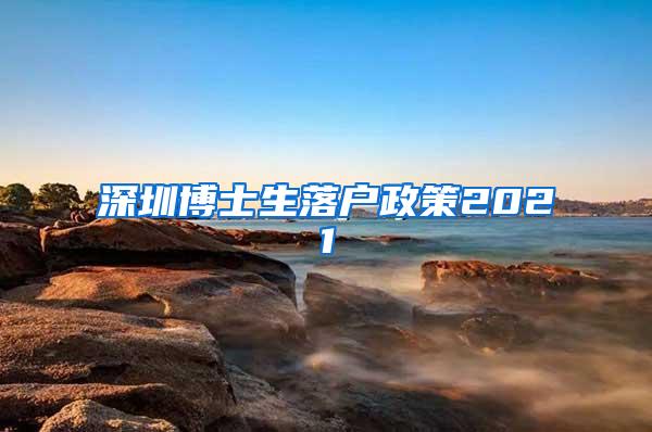 深圳博士生落户政策2021