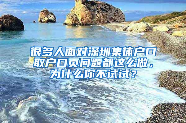 很多人面对深圳集体户口取户口页问题都这么做，为什么你不试试？