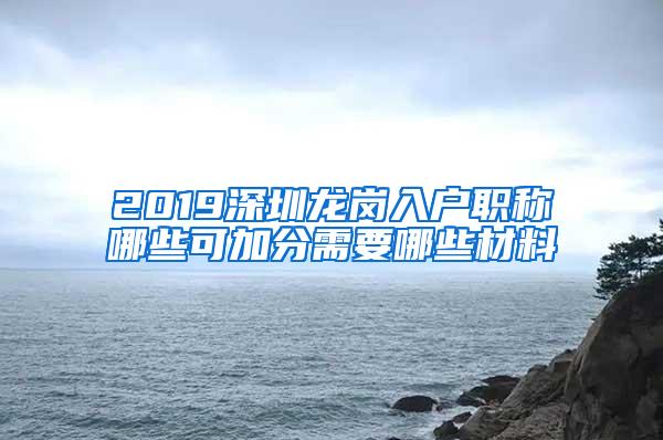 2019深圳龙岗入户职称哪些可加分需要哪些材料