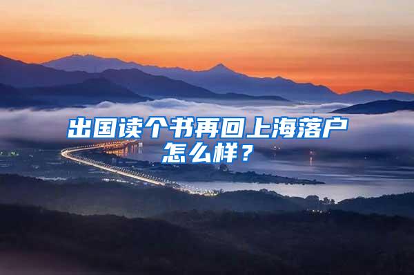 出国读个书再回上海落户怎么样？