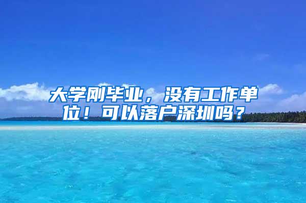 大学刚毕业，没有工作单位！可以落户深圳吗？