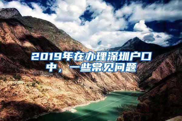 2019年在办理深圳户口中，一些常见问题