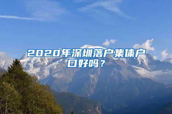 2020年深圳落户集体户口好吗？