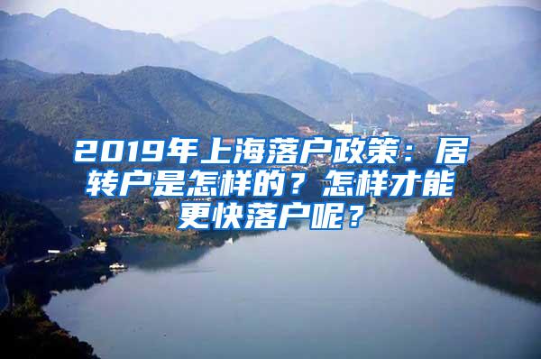 2019年上海落户政策：居转户是怎样的？怎样才能更快落户呢？