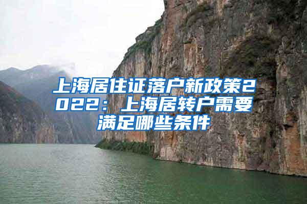 上海居住证落户新政策2022：上海居转户需要满足哪些条件