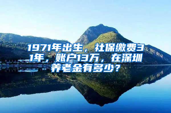 1971年出生，社保缴费31年，账户13万，在深圳养老金有多少？