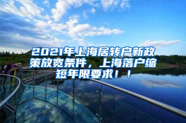 2021年上海居转户新政策放宽条件，上海落户缩短年限要求！！