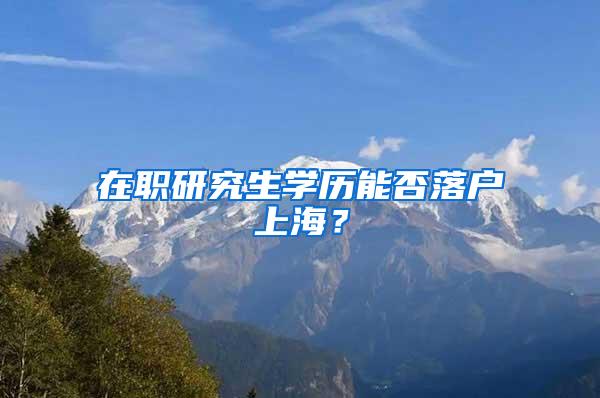 在职研究生学历能否落户上海？