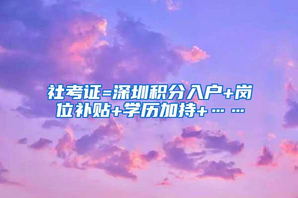 社考证=深圳积分入户+岗位补贴+学历加持+……