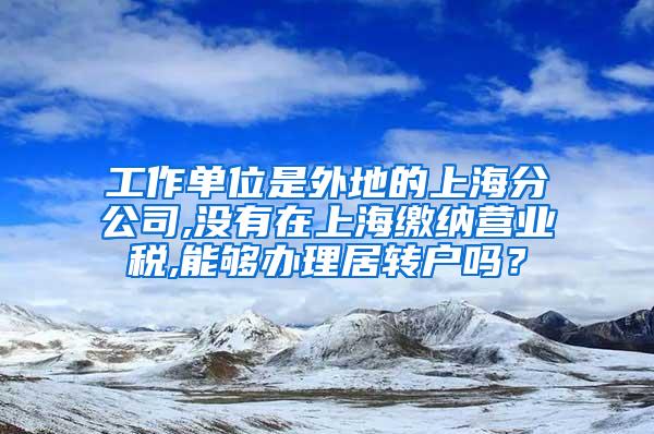 工作单位是外地的上海分公司,没有在上海缴纳营业税,能够办理居转户吗？