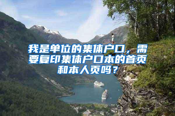 我是单位的集体户口，需要复印集体户口本的首页和本人页吗？