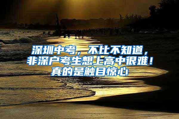 深圳中考，不比不知道，非深户考生想上高中很难！真的是触目惊心