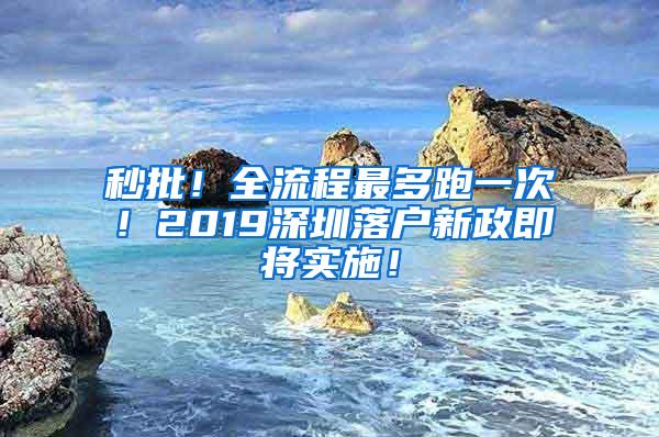 秒批！全流程最多跑一次！2019深圳落户新政即将实施！