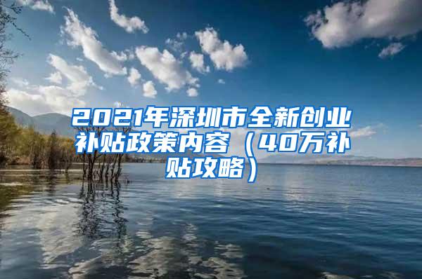 2021年深圳市全新创业补贴政策内容（40万补贴攻略）