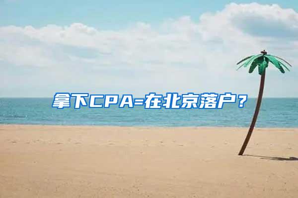 拿下CPA=在北京落户？