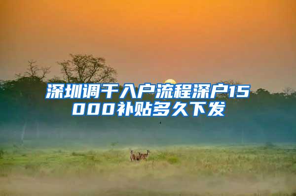 深圳调干入户流程深户15000补贴多久下发