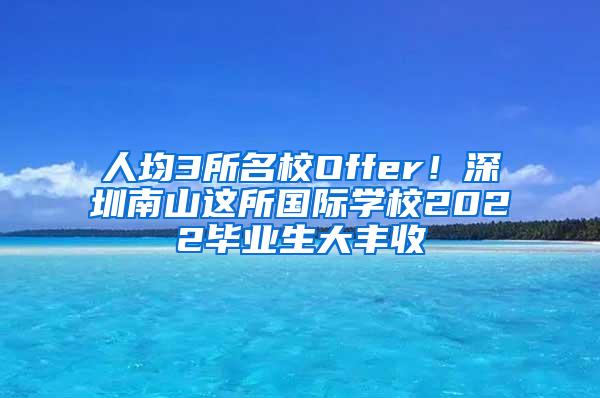 人均3所名校Offer！深圳南山这所国际学校2022毕业生大丰收