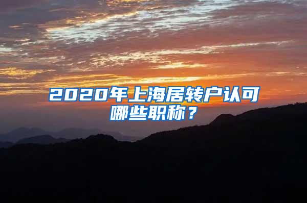 2020年上海居转户认可哪些职称？