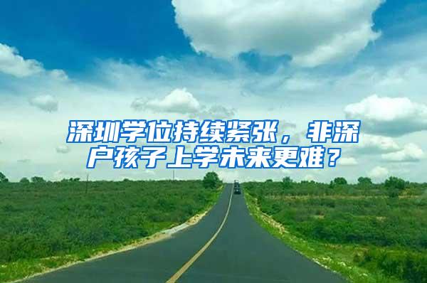 深圳学位持续紧张，非深户孩子上学未来更难？