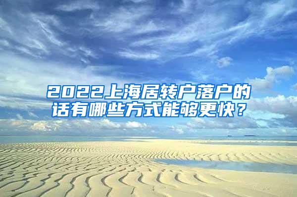 2022上海居转户落户的话有哪些方式能够更快？