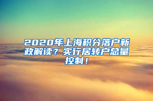 2020年上海积分落户新政解读？实行居转户总量控制！