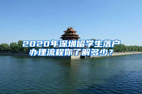 2020年深圳留学生落户办理流程你了解多少？