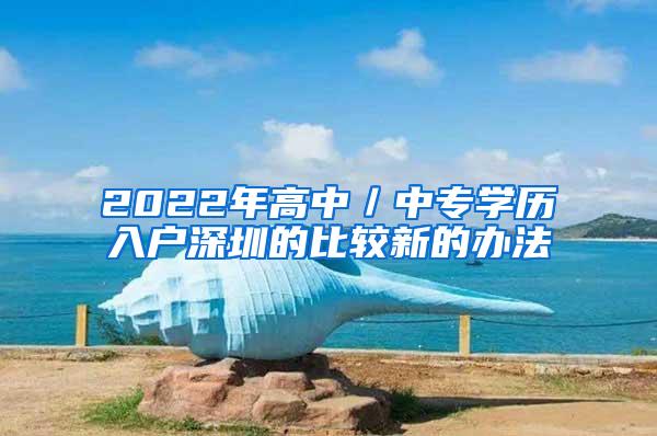 2022年高中／中专学历入户深圳的比较新的办法