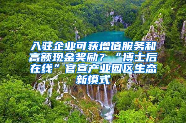 入驻企业可获增值服务和高额现金奖励？“博士后在线”官宣产业园区生态新模式