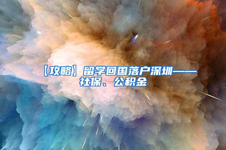 【攻略】留学回国落户深圳——社保、公积金