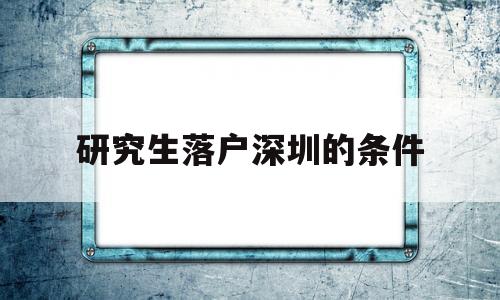 研究生落户深圳的条件(深圳大学研究生可以落户深圳吗) 应届毕业生入户深圳