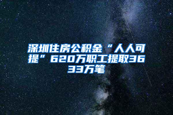 深圳住房公积金“人人可提”620万职工提取3633万笔