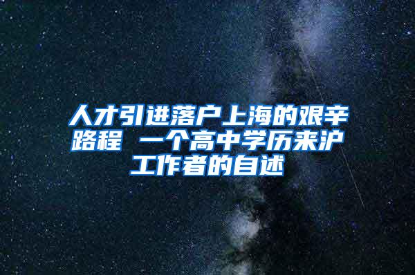 人才引进落户上海的艰辛路程 一个高中学历来沪工作者的自述