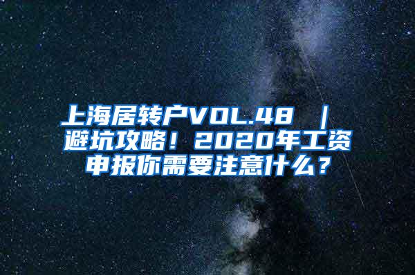 上海居转户VOL.48 ｜ 避坑攻略！2020年工资申报你需要注意什么？