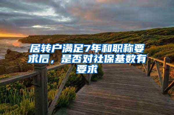 居转户满足7年和职称要求后，是否对社保基数有要求