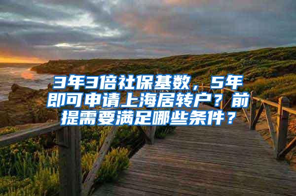 3年3倍社保基数，5年即可申请上海居转户？前提需要满足哪些条件？