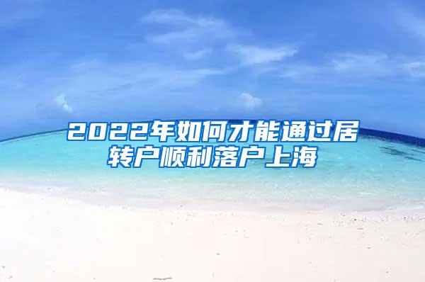 2022年如何才能通过居转户顺利落户上海