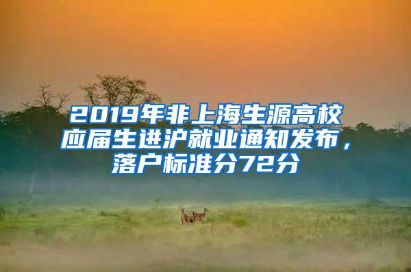 2019年非上海生源高校应届生进沪就业通知发布，落户标准分72分