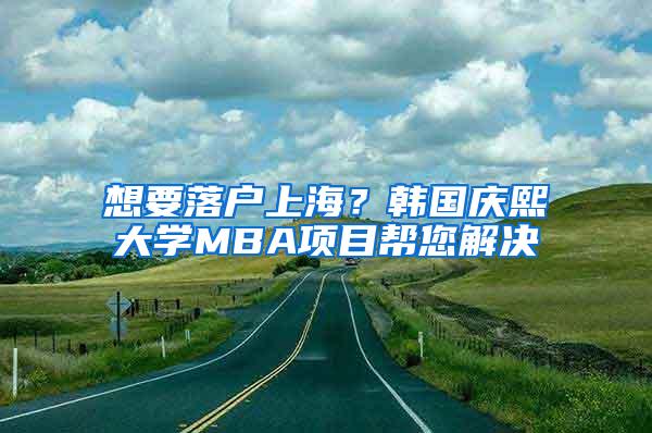 想要落户上海？韩国庆熙大学MBA项目帮您解决